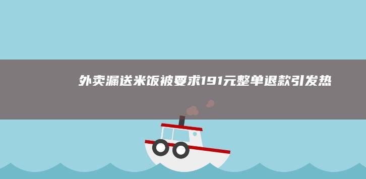 「外卖漏送米饭被要求191元整单退款」引发热议，此类情况顾客有权提出全额退款吗？如果是你会如何处理？